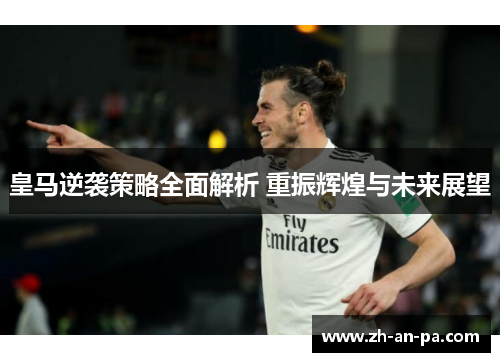 皇马逆袭策略全面解析 重振辉煌与未来展望