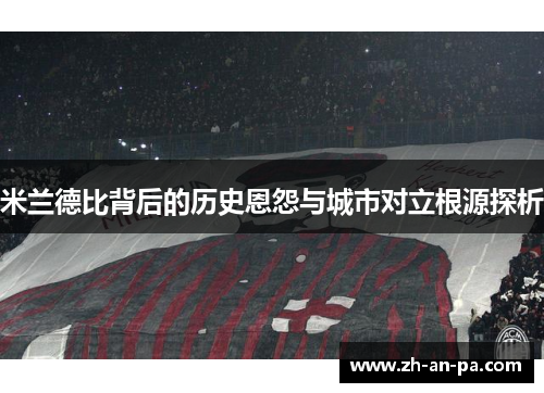 米兰德比背后的历史恩怨与城市对立根源探析