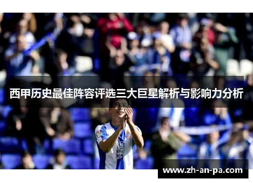 西甲历史最佳阵容评选三大巨星解析与影响力分析