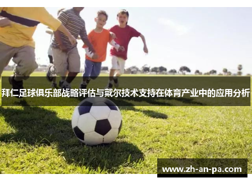 拜仁足球俱乐部战略评估与戴尔技术支持在体育产业中的应用分析 拜仁足球俱乐部战略评估与戴尔技术支持在体育产业中的应用分析