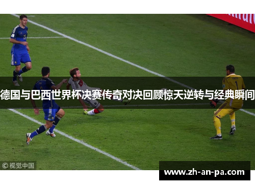 德国与巴西世界杯决赛传奇对决回顾惊天逆转与经典瞬间