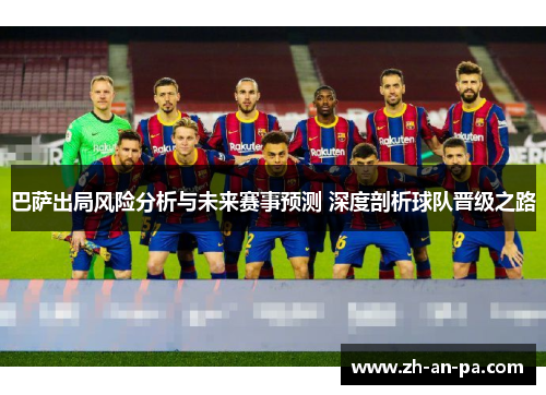 巴萨出局风险分析与未来赛事预测 深度剖析球队晋级之路