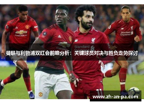 曼联与利物浦双红会前瞻分析：关键球员对决与胜负走势探讨