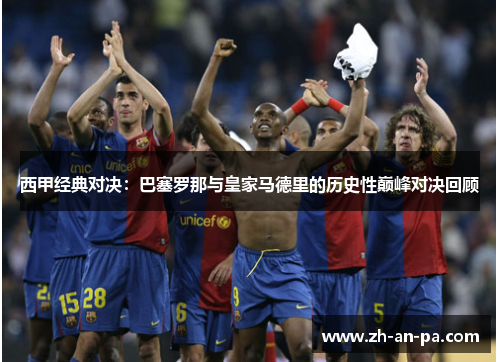 西甲经典对决：巴塞罗那与皇家马德里的历史性巅峰对决回顾