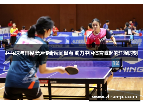 乒乓球与田径奥运传奇瞬间盘点 助力中国体育崛起的辉煌时刻 乒乓球与田径奥运传奇瞬间盘点 助力中国体育崛起的辉煌时刻