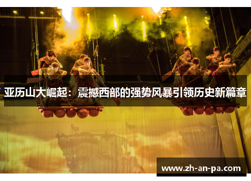 亚历山大崛起：震撼西部的强势风暴引领历史新篇章