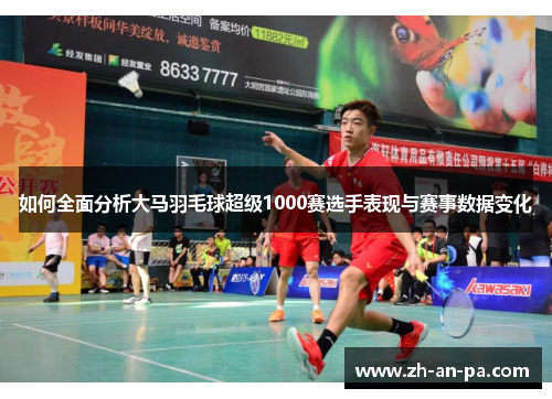 如何全面分析大马羽毛球超级1000赛选手表现与赛事数据变化