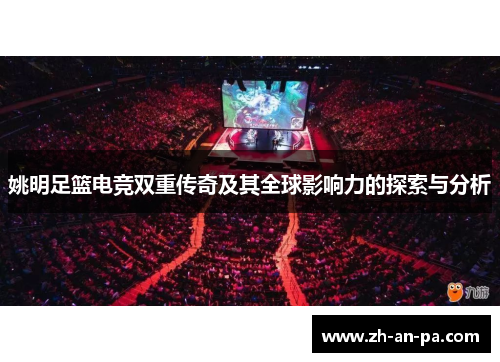 姚明足篮电竞双重传奇及其全球影响力的探索与分析