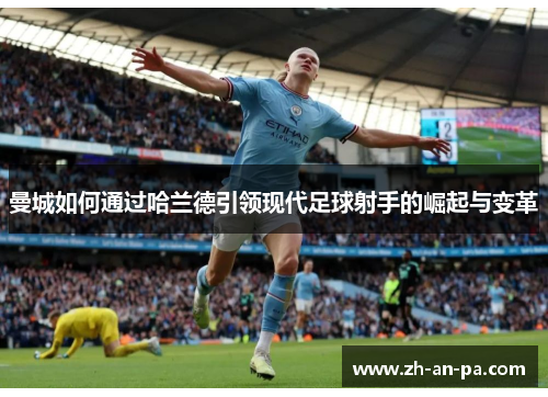 曼城如何通过哈兰德引领现代足球射手的崛起与变革