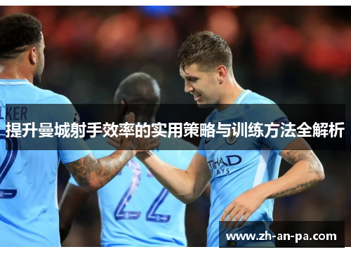 提升曼城射手效率的实用策略与训练方法全解析