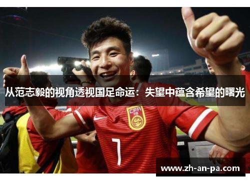 从范志毅的视角透视国足命运：失望中蕴含希望的曙光