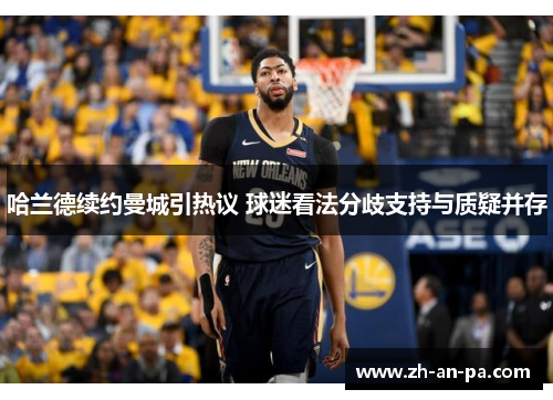 哈兰德续约曼城引热议 球迷看法分歧支持与质疑并存