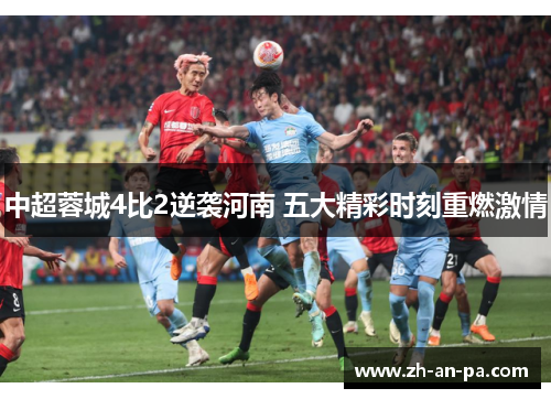 中超蓉城4比2逆袭河南 五大精彩时刻重燃激情