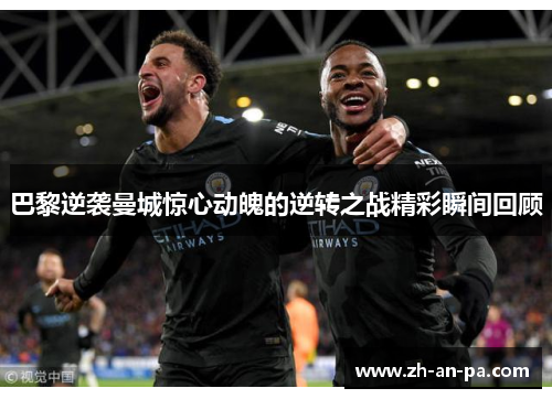 巴黎逆袭曼城惊心动魄的逆转之战精彩瞬间回顾