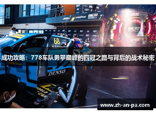 成功攻略：778车队勇攀巅峰的四冠之路与背后的战术秘密