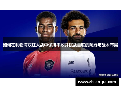 如何在利物浦双红大战中保持不败并挑战曼联的防线与战术布局 如何在利物浦双红大战中保持不败并挑战曼联的防线与战术布局