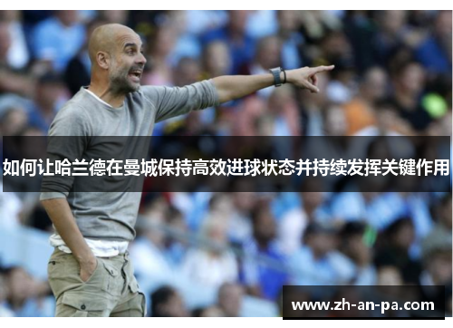 如何让哈兰德在曼城保持高效进球状态并持续发挥关键作用