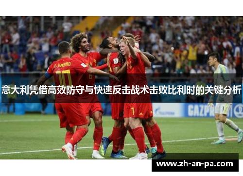 意大利凭借高效防守与快速反击战术击败比利时的关键分析