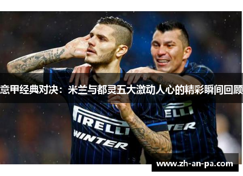 意甲经典对决:米兰与都灵五大激动人心的精彩瞬间回顾 意甲经典对决:米兰与都灵五大激动人心的精彩瞬间回顾
