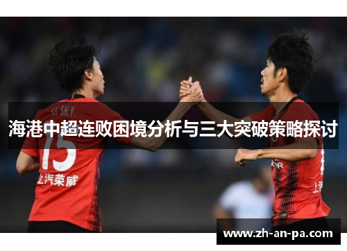 海港中超连败困境分析与三大突破策略探讨 海港中超连败困境分析与三大突破策略探讨