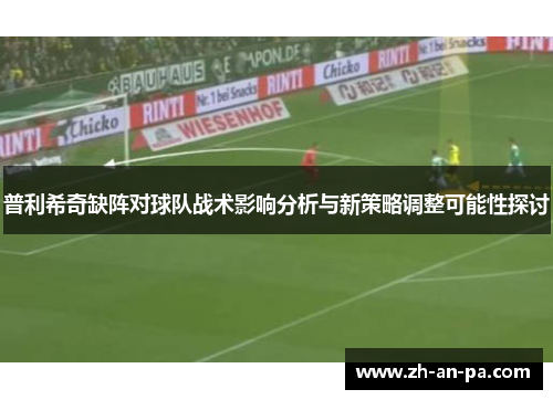 普利希奇缺阵对球队战术影响分析与新策略调整可能性探讨 普利希奇缺阵对球队战术影响分析与新策略调整可能性探讨