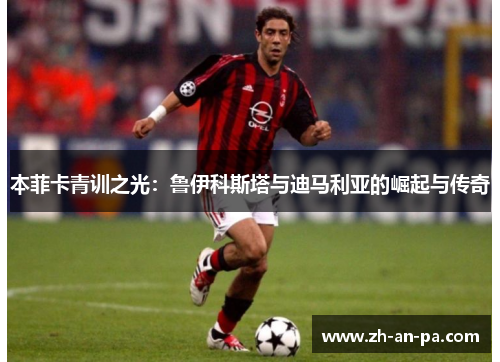 本菲卡青训之光：鲁伊科斯塔与迪马利亚的崛起与传奇