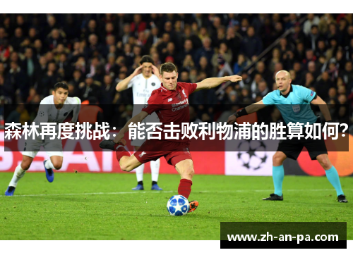 森林再度挑战:能否击败利物浦的胜算如何? 森林再度挑战:能否击败利物浦的胜算如何?