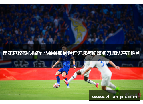 申花进攻核心解析 马莱莱如何通过进球与助攻助力球队冲击胜利 申花进攻核心解析 马莱莱如何通过进球与助攻助力球队冲击胜利