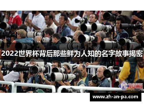 2022世界杯背后那些鲜为人知的名字故事揭密 2022世界杯背后那些鲜为人知的名字故事揭密