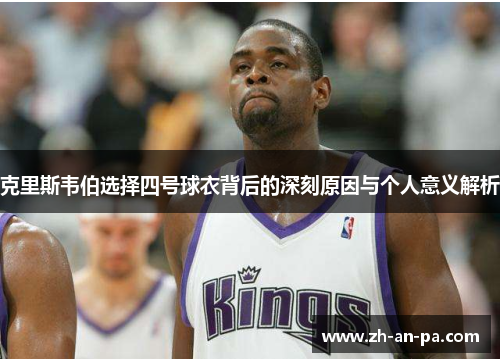 克里斯韦伯选择四号球衣背后的深刻原因与个人意义解析