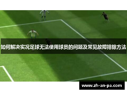 如何解决实况足球无法使用球员的问题及常见故障排除方法