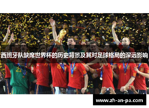 西班牙队缺席世界杯的历史背景及其对足球格局的深远影响