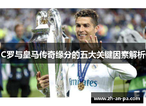 C罗与皇马传奇缘分的五大关键因素解析