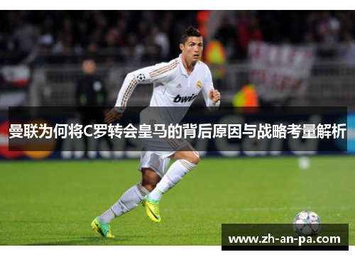 曼联为何将C罗转会皇马的背后原因与战略考量解析