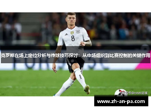 克罗斯在场上定位分析与传球技巧探讨:从中场组织到比赛控制的关键作用 克罗斯在场上定位分析与传球技巧探讨:从中场组织到比赛控制的关键作用