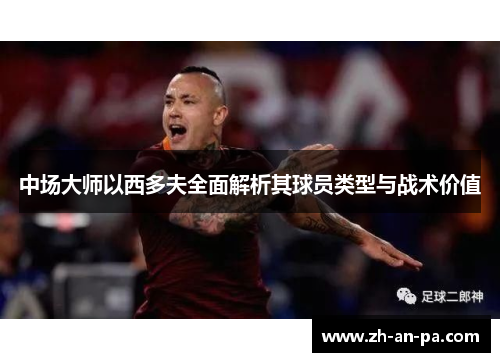 中场大师以西多夫全面解析其球员类型与战术价值 中场大师以西多夫全面解析其球员类型与战术价值