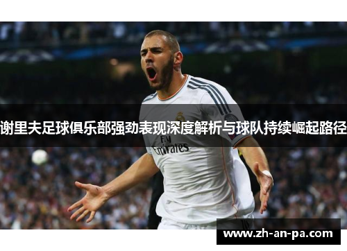 谢里夫足球俱乐部强劲表现深度解析与球队持续崛起路径 谢里夫足球俱乐部强劲表现深度解析与球队持续崛起路径