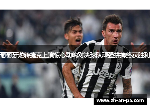 葡萄牙逆转捷克上演惊心动魄对决球队顽强拼搏终获胜利