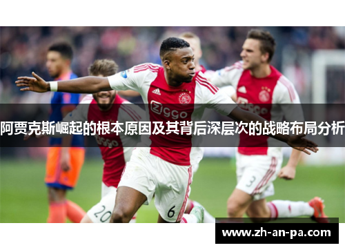 阿贾克斯崛起的根本原因及其背后深层次的战略布局分析 阿贾克斯崛起的根本原因及其背后深层次的战略布局分析