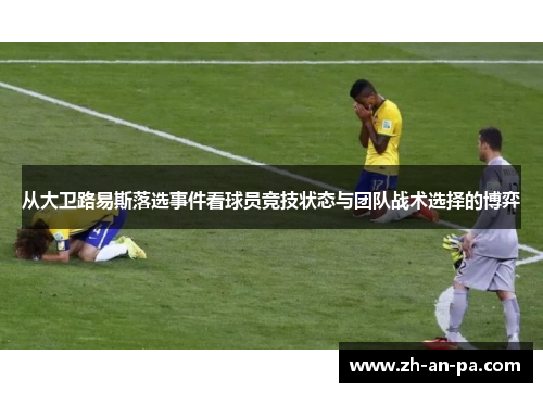 从大卫路易斯落选事件看球员竞技状态与团队战术选择的博弈 从大卫路易斯落选事件看球员竞技状态与团队战术选择的博弈