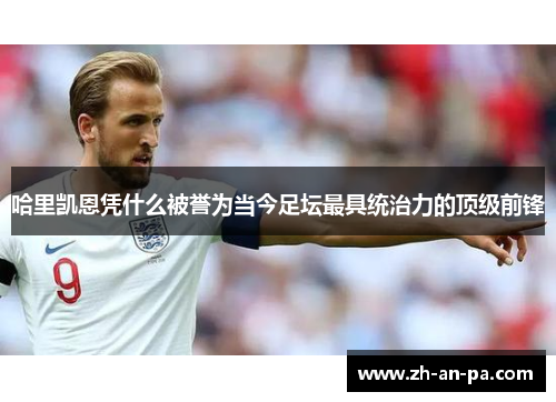 哈里凯恩凭什么被誉为当今足坛最具统治力的顶级前锋 哈里凯恩凭什么被誉为当今足坛最具统治力的顶级前锋