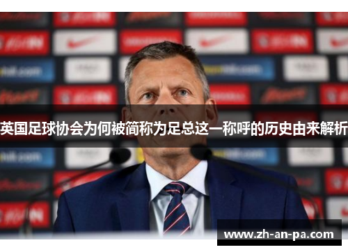 英国足球协会为何被简称为足总这一称呼的历史由来解析