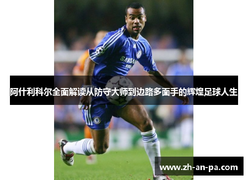 阿什利科尔全面解读从防守大师到边路多面手的辉煌足球人生