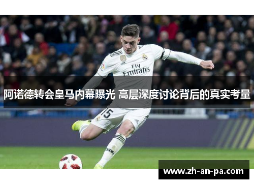 阿诺德转会皇马内幕曝光 高层深度讨论背后的真实考量 阿诺德转会皇马内幕曝光 高层深度讨论背后的真实考量