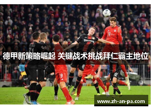 德甲新策略崛起 关键战术挑战拜仁霸主地位