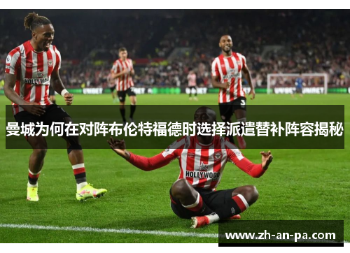 曼城为何在对阵布伦特福德时选择派遣替补阵容揭秘