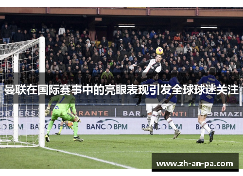 曼联在国际赛事中的亮眼表现引发全球球迷关注