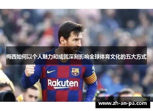 梅西如何以个人魅力和成就深刻影响全球体育文化的五大方式