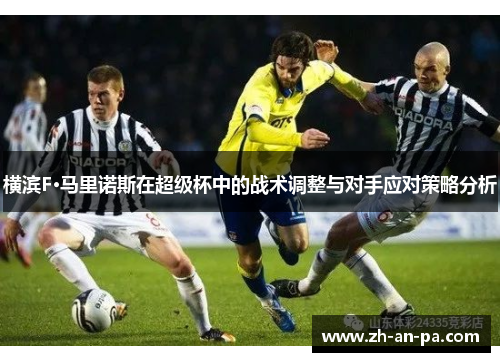 横滨F·马里诺斯在超级杯中的战术调整与对手应对策略分析 横滨F·马里诺斯在超级杯中的战术调整与对手应对策略分析