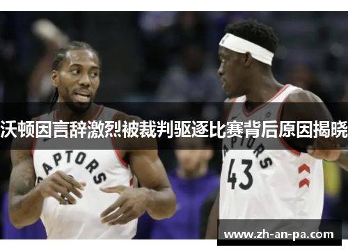 沃顿因言辞激烈被裁判驱逐比赛背后原因揭晓 沃顿因言辞激烈被裁判驱逐比赛背后原因揭晓